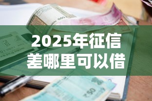 2025年征信差哪里可以借钱微信？试试这五个61岁一63岁贷款平台