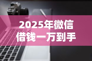 2025年微信借钱一万到手七千：试试这5个逾期了下载什么软件可以借到钱
