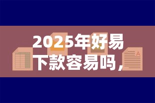2025年好易下款容易吗，试试这五个可以借1000的平台秒下款