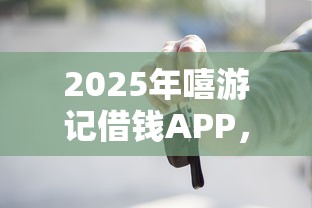 2025年嘻游记借钱APP，梳理5个最新贷款平台