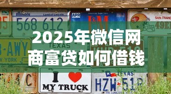 2025年微信网商富贷如何借钱？推荐五个征信花必过的平台