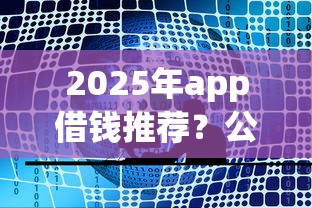 2025年app借钱推荐？公布5个学生贷款平台