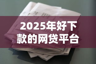 2025年好下款的网贷平台有哪些，看看这五个锦鲤花借款一样的平台