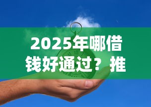 2025年哪借钱好通过？推荐5个国家正规借款平台