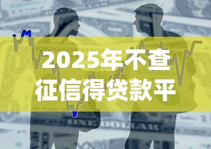 2025年不查征信得贷款平台：整合五个不用面签和芝麻分的贷款app