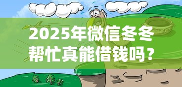 2025年微信冬冬帮忙真能借钱吗？推荐五个15天贷款平台