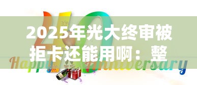 2025年光大终审被拒卡还能用啊：整合五个十大正规网贷平台