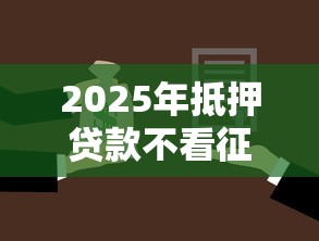 2025年抵押贷款不看征信可以吗？试试这五个2025类似拍脉会的口子