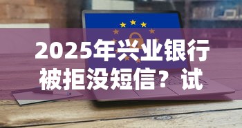 2025年兴业银行被拒没短信？试试这5个大学生可以使用的软件