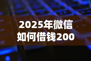 2025年微信如何借钱2000？公布五个征信黑没逾期平台可以贷到钱