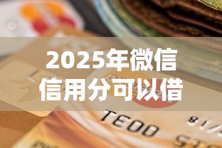 2025年微信信用分可以借钱不？整理五个黑户有逾期平台能放款