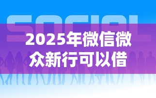 2025年微信微众新行可以借钱吗，整合五个最好的贷款平台