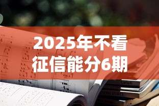 2025年不看征信能分6期的贷款？推荐五个平台借钱靠谱