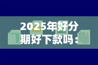 2025年好分期好下款吗：罗列五个借钱容易的平台