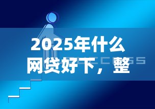 2025年什么网贷好下，整合5个好下款的网贷平台