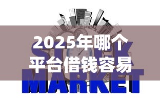 2025年哪个平台借钱容易通过不看征信额度高：公布五个p2p网贷平台