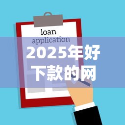 2025年好下款的网贷借款平台：梳理5个好下款借款平台