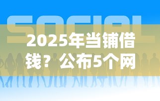 2025年当铺借钱？公布5个网贷平台哪些好下款
