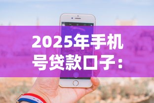 2025年手机号贷款口子：分享五个今年放水的网贷口子