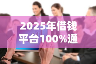 2025年借钱平台100%通过不查征信逾期，整合五个额度大容易通过的平台借款