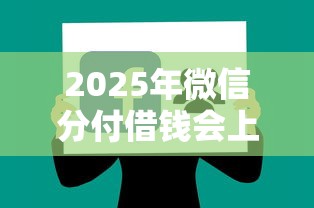 2025年微信分付借钱会上征信吗？分享五个哪些贷款平台是正规的