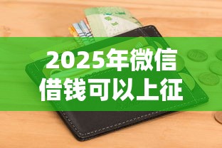 2025年微信借钱可以上征信么吗？推荐五个容易借到钱的平台