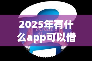 2025年有什么app可以借钱的软件免费，公布5个借钱容易的平台