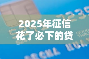 2025年征信花了必下的贷款有哪几种？整合5个十八岁借款平台秒过的软件