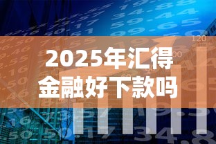 2025年汇得金融好下款吗？分享5个网贷平台名字大全列表