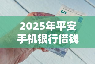 2025年平安手机银行借钱？分享5个借款平台利息最低最正规放款最快