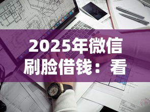 2025年微信刷脸借钱：看看这5个不看征信不看逾期的借钱平台