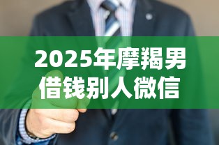 2025年摩羯男借钱别人微信删了？看看这五个2025花户风控必过的口子论坛