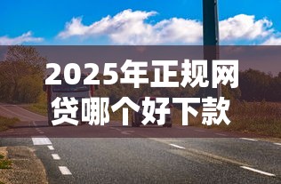2025年正规网贷哪个好下款快点？推荐五个线上车辆抵押贷款平台
