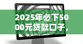 2025年必下5000元贷款口子，看看这5个比较安全的贷款平台