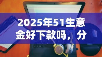 2025年51生意金好下款吗，分享5个不查征信大数据的秒下款平台