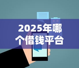 2025年哪个借钱平台好借钱安全？整理五个借钱的平台100%能借到