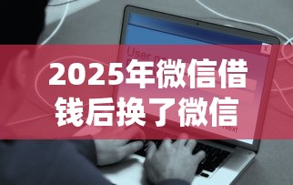 2025年微信借钱后换了微信？分享5个容易下款的贷款平台