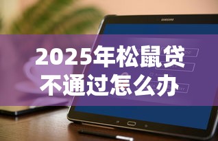 2025年松鼠贷不通过怎么办，推荐五个不看负债和征信的软件