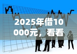 2025年借10000元，看看这五个贷款平台排名不分先后