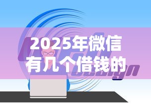 2025年微信有几个借钱的程序，整理五个贷款平台公司