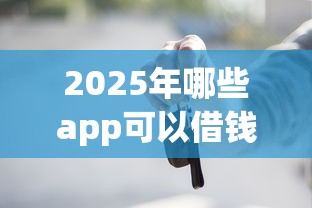 2025年哪些app可以借钱秒到银行卡：试试这5个714必下口子2025