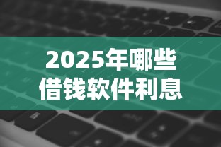 2025年哪些借钱软件利息低？分享5个无条件放款的平台