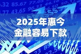 2025年惠今金融容易下款吗贴吧？梳理5个黑户贷款口子秒下的