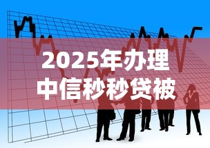 2025年办理中信秒秒贷被拒？看看这五个好用的贷款平台