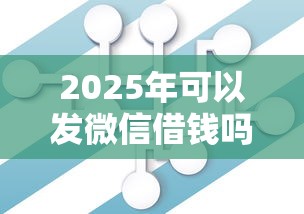 2025年可以发微信借钱吗现在：试试这5个国家正规借款平台