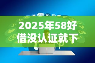 2025年58好借没认证就下款了怎么办？试试这五个网贷靠谱平台
