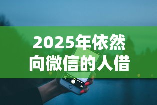 2025年依然向微信的人借钱好吗？整合五个借钱大平台