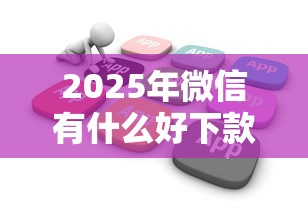 2025年微信有什么好下款的软件：罗列五个百分百下款无视黑白户网贷口子