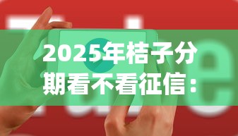 2025年桔子分期看不看征信：整合5个无视黑白户网贷app