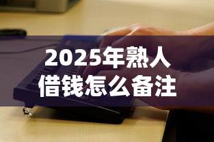 2025年熟人借钱怎么备注微信：看看这5个网黑征信黑有没有下款的口子